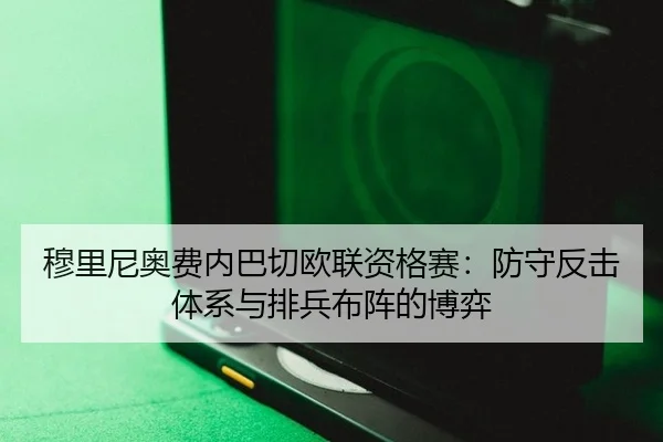穆里尼奥费内巴切欧联资格赛：防守反击体系与排兵布阵的博弈