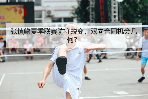 张镇麟夏季联赛防守蜕变，双向合同机会几何？