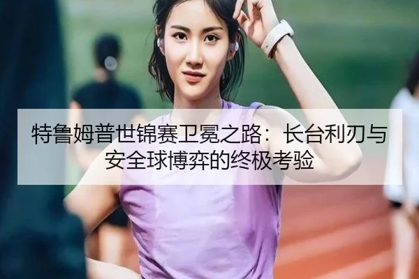 te-lu-mu-pu-shi-jin-sai-wei-mian-zhi-lu-zhang-tai-li-ren-yu-an-quan-qiu-bo-yi-de-zhong-ji-kao-yan-2-803.jpg