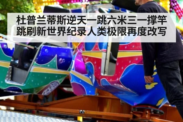 杜普兰蒂斯逆天一跳六米三一撑竿跳刷新世界纪录人类极限再度改写