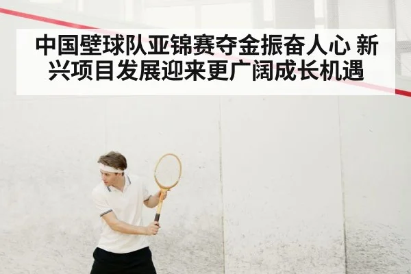 中国壁球队亚锦赛夺金振奋人心 新兴项目发展迎来更广阔成长机遇